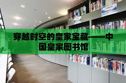 穿越時空的皇家寶藏——中國皇家圖書館