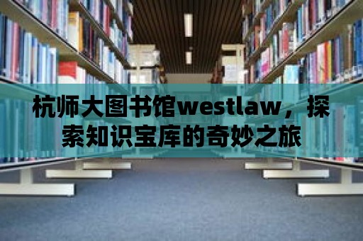 杭師大圖書館westlaw，探索知識寶庫的奇妙之旅