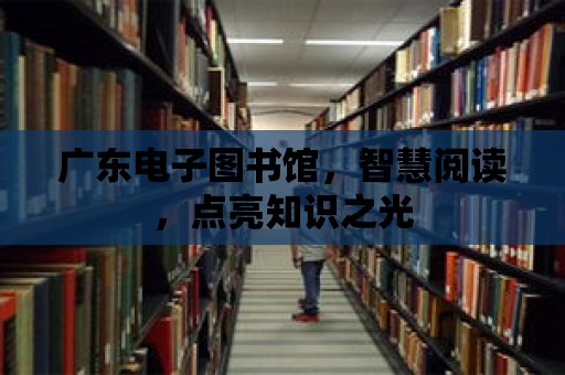 廣東電子圖書館，智慧閱讀，點亮知識之光