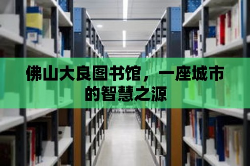 佛山大良圖書館，一座城市的智慧之源