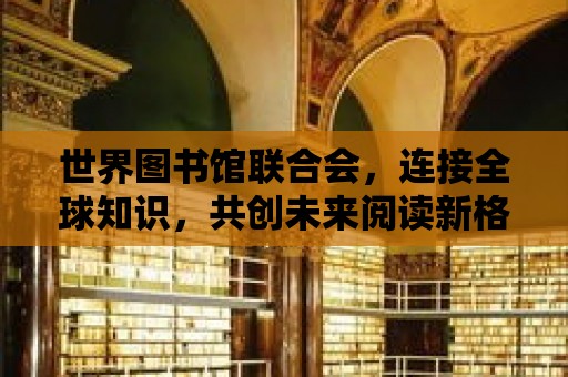 世界圖書館聯合會，連接全球知識，共創未來閱讀新格局