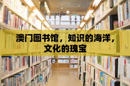 澳門圖書館，知識的海洋，文化的瑰寶