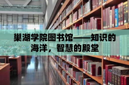 巢湖學院圖書館——知識的海洋，智慧的殿堂