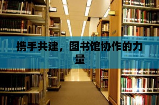 攜手共建，圖書館協作的力量