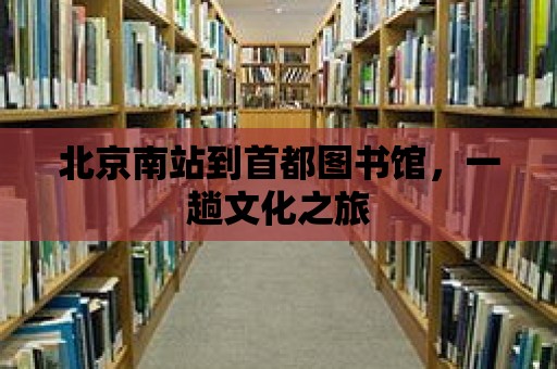 北京南站到首都圖書館，一趟文化之旅