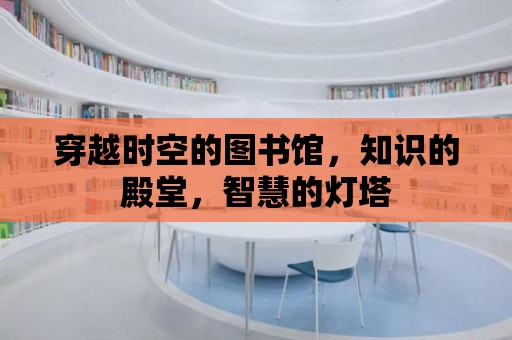 穿越時空的圖書館，知識的殿堂，智慧的燈塔