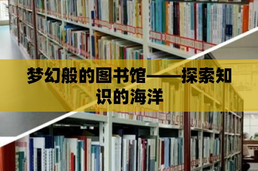 夢幻般的圖書館——探索知識的海洋