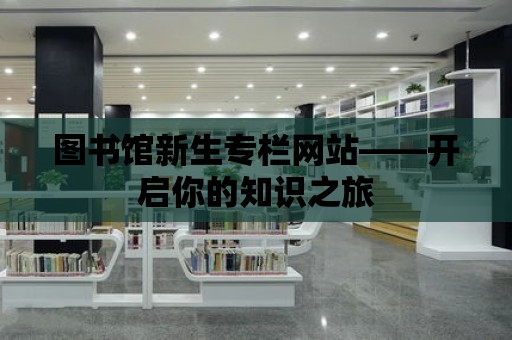 圖書館新生專欄網站——開啟你的知識之旅