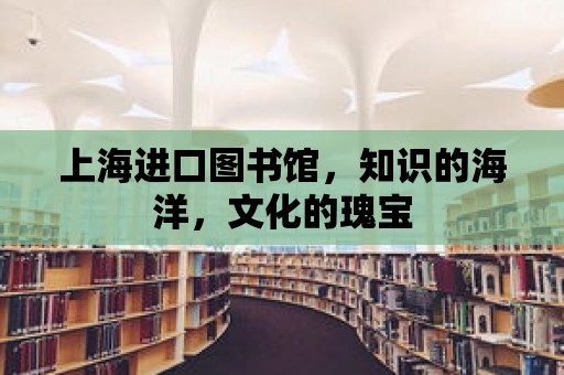 上海進口圖書館，知識的海洋，文化的瑰寶