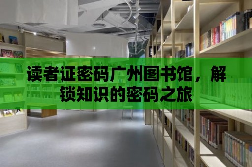 讀者證密碼廣州圖書館，解鎖知識的密碼之旅