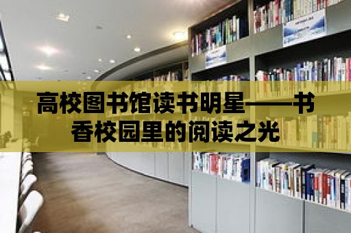 高校圖書館讀書明星——書香校園里的閱讀之光