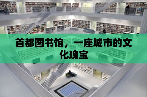 首都圖書館，一座城市的文化瑰寶