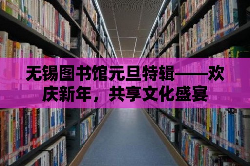 無錫圖書館元旦特輯——歡慶新年，共享文化盛宴