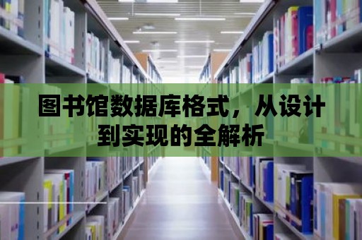 圖書館數(shù)據(jù)庫格式，從設計到實現(xiàn)的全解析