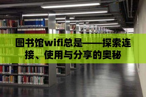 圖書館wifi總是——探索連接、使用與分享的奧秘