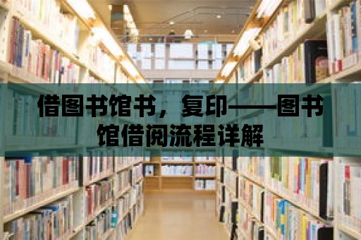 借圖書館書，復印——圖書館借閱流程詳解