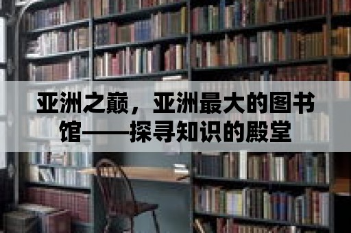 亞洲之巔，亞洲最大的圖書館——探尋知識的殿堂