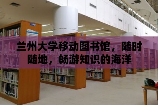 蘭州大學移動圖書館，隨時隨地，暢游知識的海洋