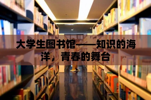 大學生圖書館——知識的海洋，青春的舞臺