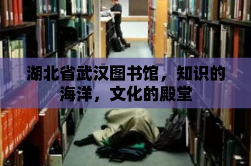 湖北省武漢圖書館，知識的海洋，文化的殿堂