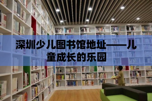 深圳少兒圖書館地址——兒童成長的樂園