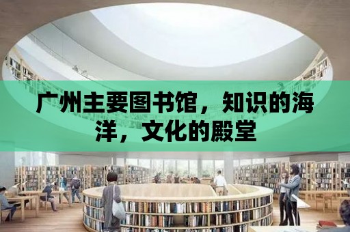 廣州主要圖書館，知識的海洋，文化的殿堂