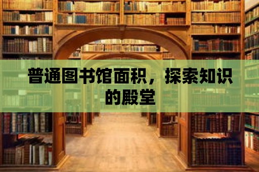 普通圖書館面積，探索知識的殿堂