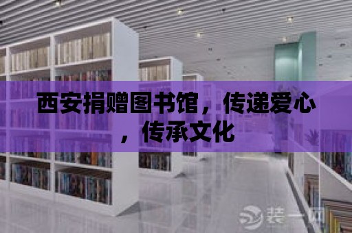 西安捐贈圖書館，傳遞愛心，傳承文化