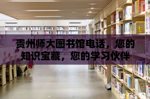 貴州師大圖書館電話，您的知識寶藏，您的學習伙伴