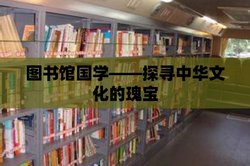 圖書館國學(xué)——探尋中華文化的瑰寶