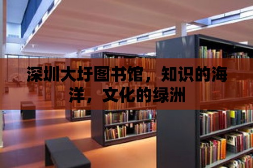 深圳大圩圖書館，知識的海洋，文化的綠洲