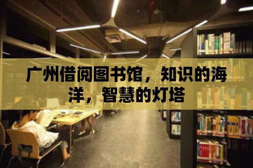 廣州借閱圖書館，知識的海洋，智慧的燈塔