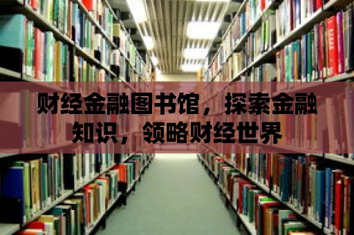 財經金融圖書館，探索金融知識，領略財經世界