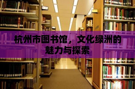 杭州市圖書館，文化綠洲的魅力與探索