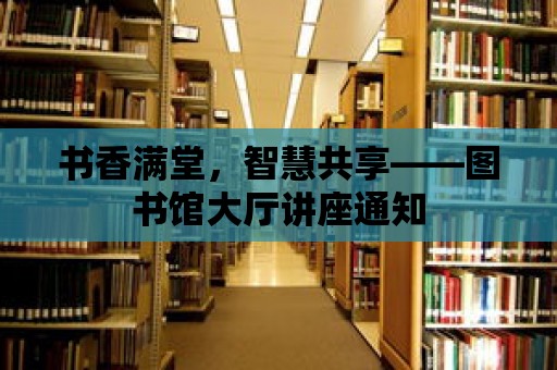 書香滿堂，智慧共享——圖書館大廳講座通知