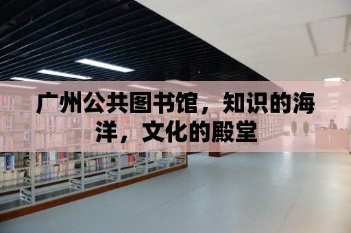 廣州公共圖書館，知識的海洋，文化的殿堂