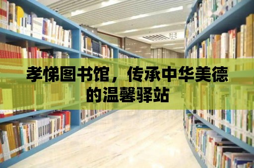 孝悌圖書館，傳承中華美德的溫馨驛站