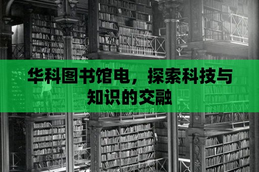 華科圖書館電，探索科技與知識的交融