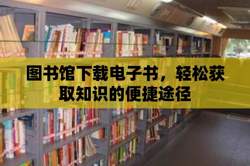 圖書館下載電子書，輕松獲取知識的便捷途徑