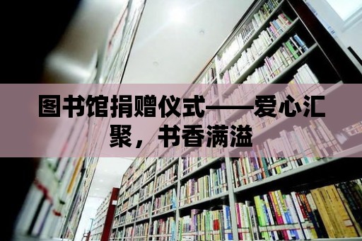 圖書館捐贈儀式——愛心匯聚，書香滿溢