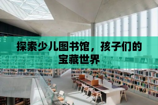 探索少兒圖書館，孩子們的寶藏世界