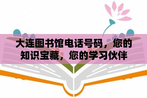 大連圖書館電話號碼，您的知識寶藏，您的學習伙伴