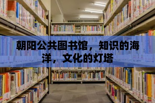 朝陽公共圖書館，知識的海洋，文化的燈塔