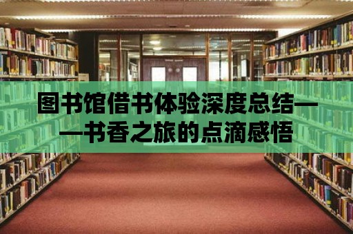 圖書館借書體驗深度總結——書香之旅的點滴感悟