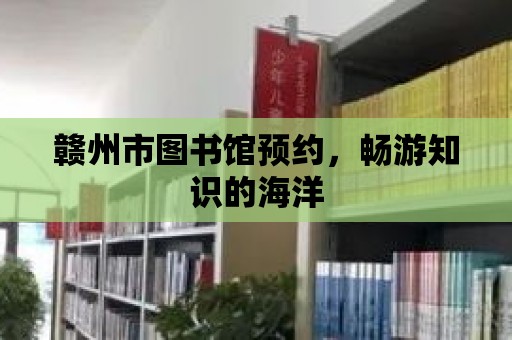 贛州市圖書館預約，暢游知識的海洋