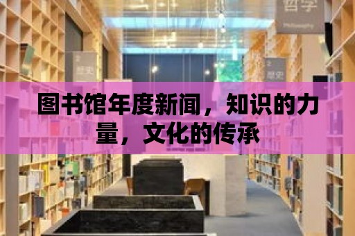 圖書館年度新聞，知識的力量，文化的傳承