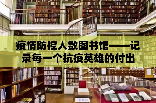 疫情防控人數圖書館——記錄每一個抗疫英雄的付出