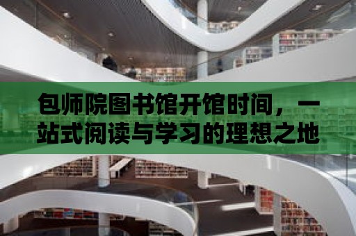 包師院圖書館開館時間，一站式閱讀與學習的理想之地