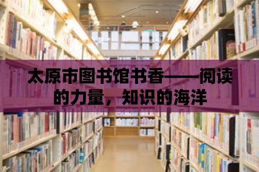 太原市圖書館書香——閱讀的力量，知識的海洋