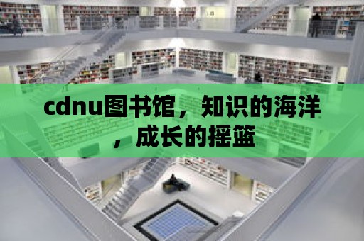 cdnu圖書館，知識的海洋，成長的搖籃